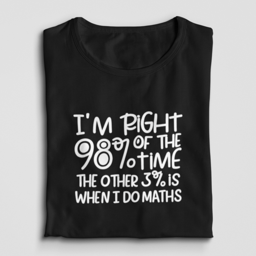 I'm Right 98% Of The Time The Other 3% Is When I Do Maths