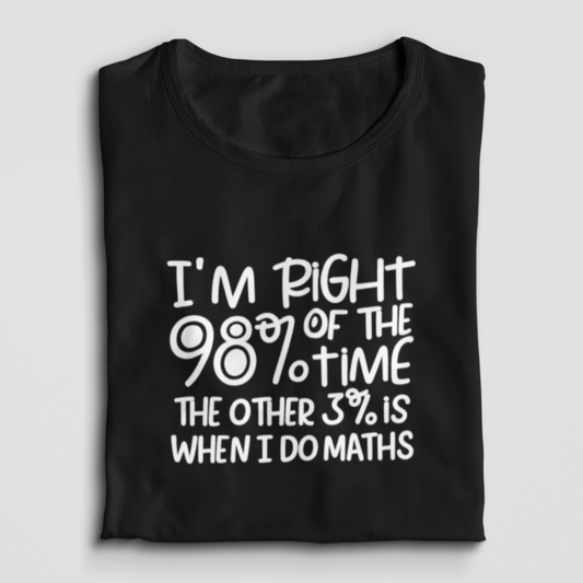 I'm Right 98% Of The Time The Other 3% Is When I Do Maths