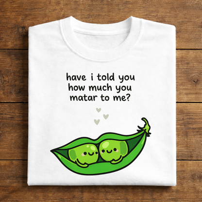 have i told you how much you matar to me?