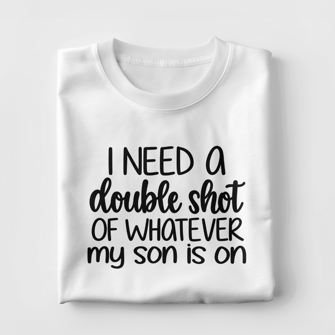 I Need A Double Shot Of Whatever My Son Is On