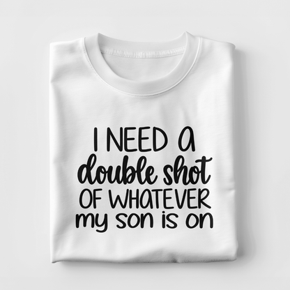 I Need A Double Shot Of Whatever My Son Is On