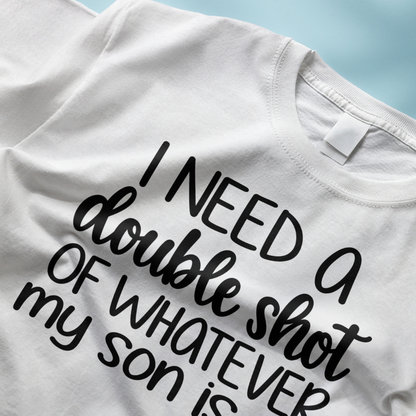 I Need A Double Shot Of Whatever My Son Is On