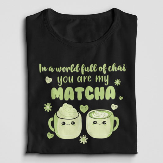 In A World Full Of Chai You Are My Matcha