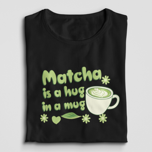 Matcha Is A Hug In A Mug